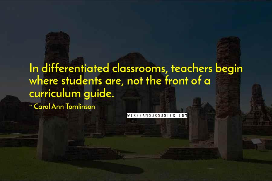 Carol Ann Tomlinson Quotes: In differentiated classrooms, teachers begin where students are, not the front of a curriculum guide.