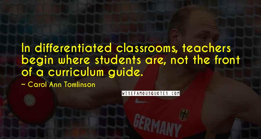 Carol Ann Tomlinson Quotes: In differentiated classrooms, teachers begin where students are, not the front of a curriculum guide.