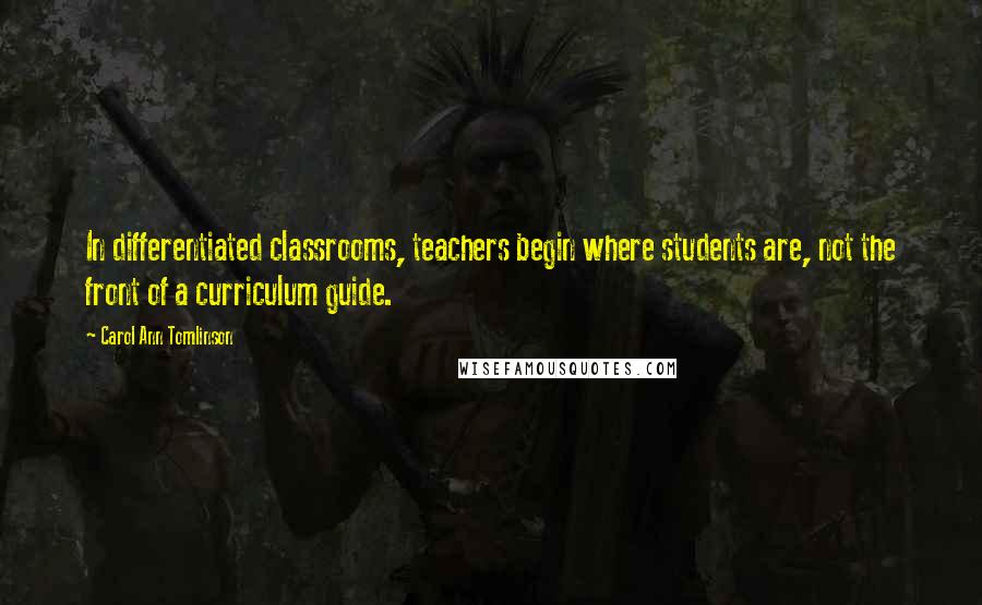 Carol Ann Tomlinson Quotes: In differentiated classrooms, teachers begin where students are, not the front of a curriculum guide.