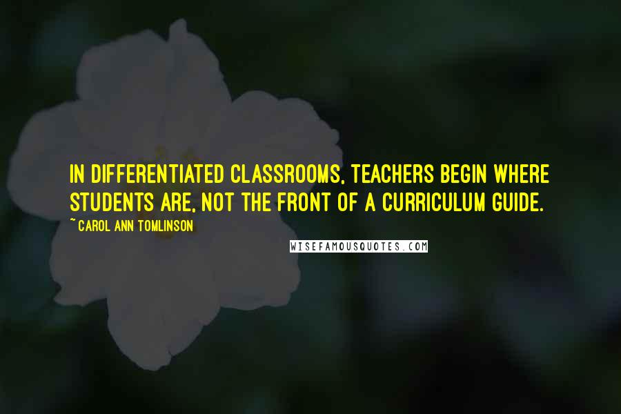 Carol Ann Tomlinson Quotes: In differentiated classrooms, teachers begin where students are, not the front of a curriculum guide.