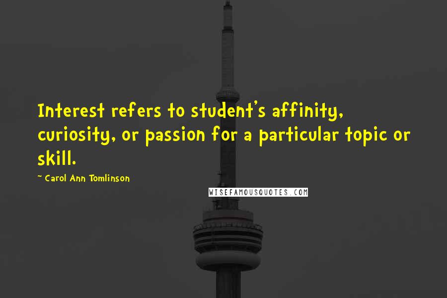 Carol Ann Tomlinson Quotes: Interest refers to student's affinity, curiosity, or passion for a particular topic or skill.