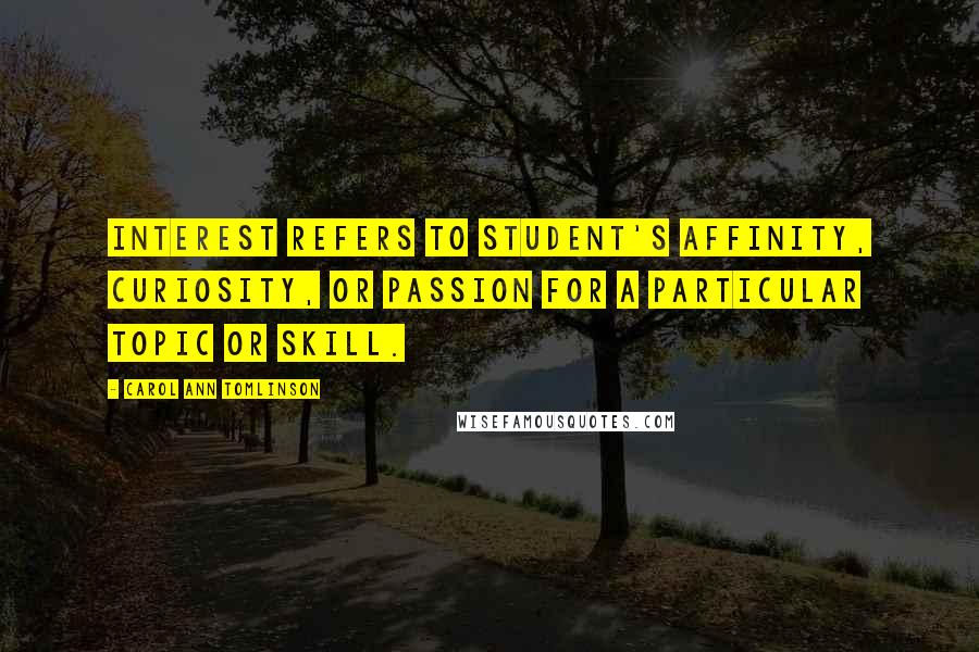 Carol Ann Tomlinson Quotes: Interest refers to student's affinity, curiosity, or passion for a particular topic or skill.