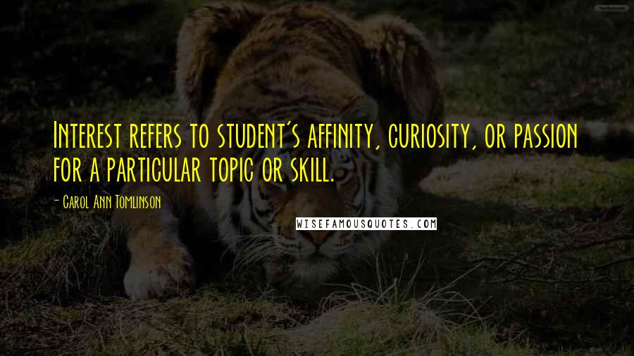 Carol Ann Tomlinson Quotes: Interest refers to student's affinity, curiosity, or passion for a particular topic or skill.