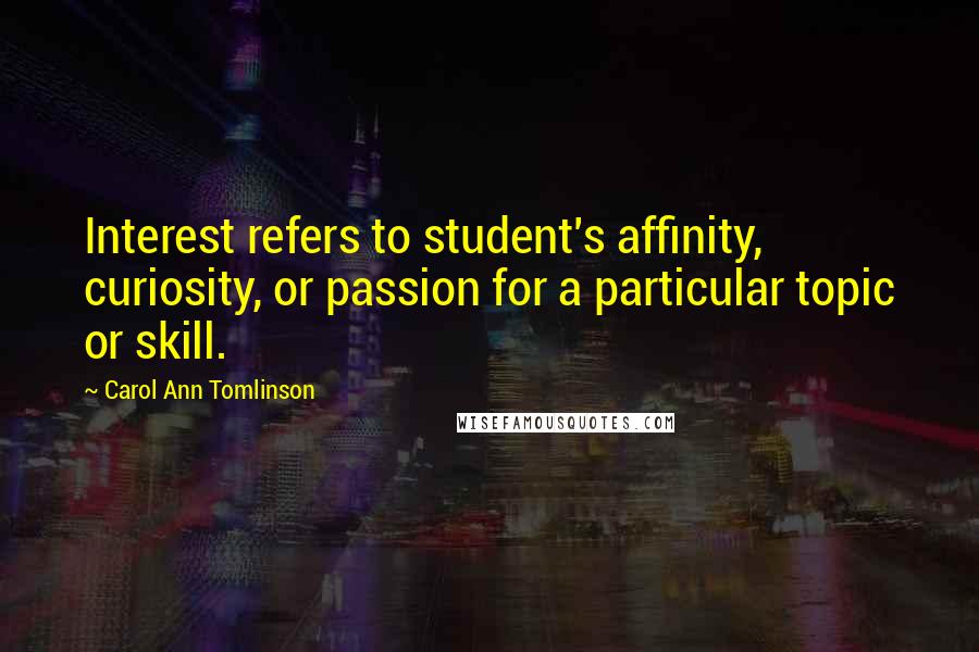 Carol Ann Tomlinson Quotes: Interest refers to student's affinity, curiosity, or passion for a particular topic or skill.