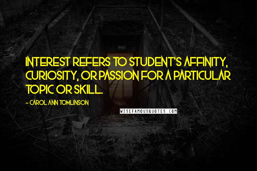 Carol Ann Tomlinson Quotes: Interest refers to student's affinity, curiosity, or passion for a particular topic or skill.