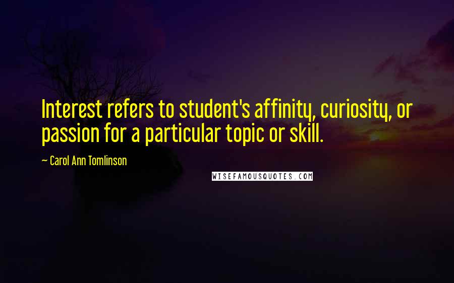 Carol Ann Tomlinson Quotes: Interest refers to student's affinity, curiosity, or passion for a particular topic or skill.