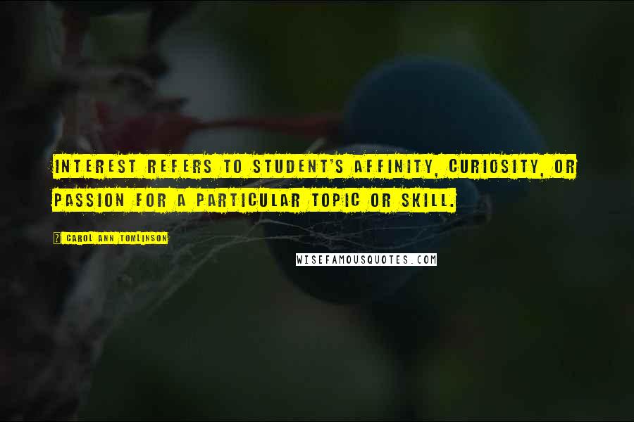 Carol Ann Tomlinson Quotes: Interest refers to student's affinity, curiosity, or passion for a particular topic or skill.