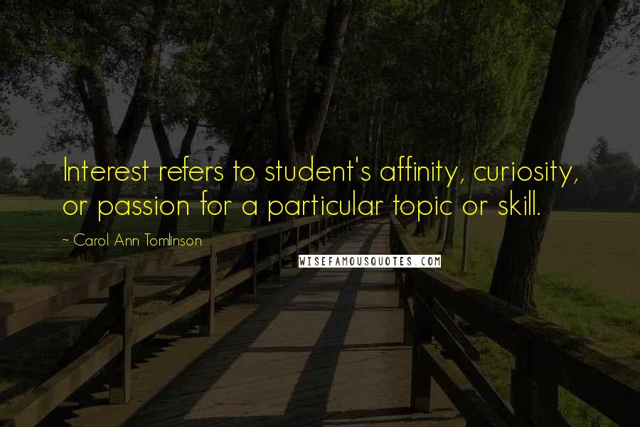 Carol Ann Tomlinson Quotes: Interest refers to student's affinity, curiosity, or passion for a particular topic or skill.