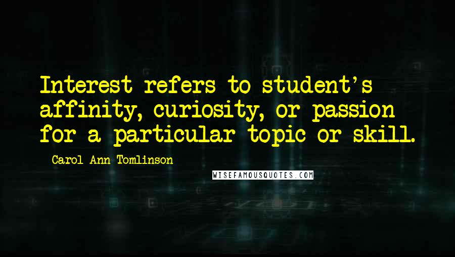 Carol Ann Tomlinson Quotes: Interest refers to student's affinity, curiosity, or passion for a particular topic or skill.