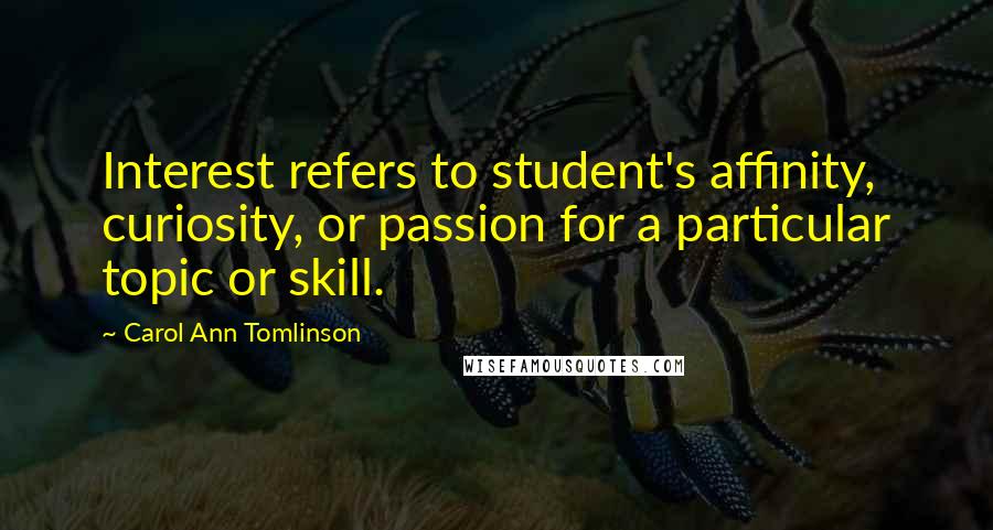 Carol Ann Tomlinson Quotes: Interest refers to student's affinity, curiosity, or passion for a particular topic or skill.