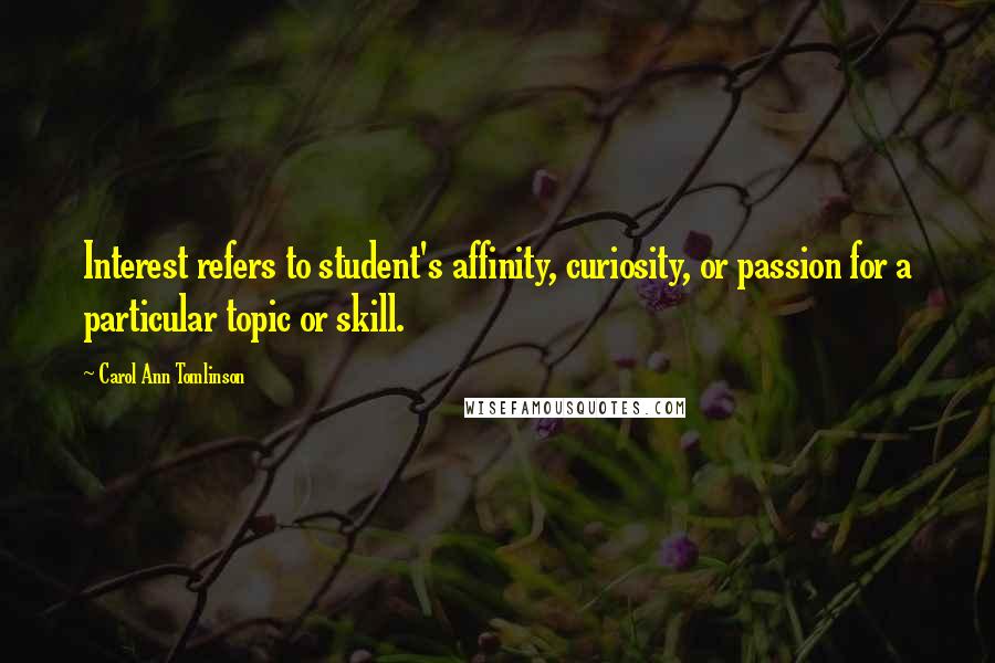 Carol Ann Tomlinson Quotes: Interest refers to student's affinity, curiosity, or passion for a particular topic or skill.