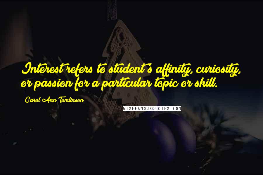 Carol Ann Tomlinson Quotes: Interest refers to student's affinity, curiosity, or passion for a particular topic or skill.