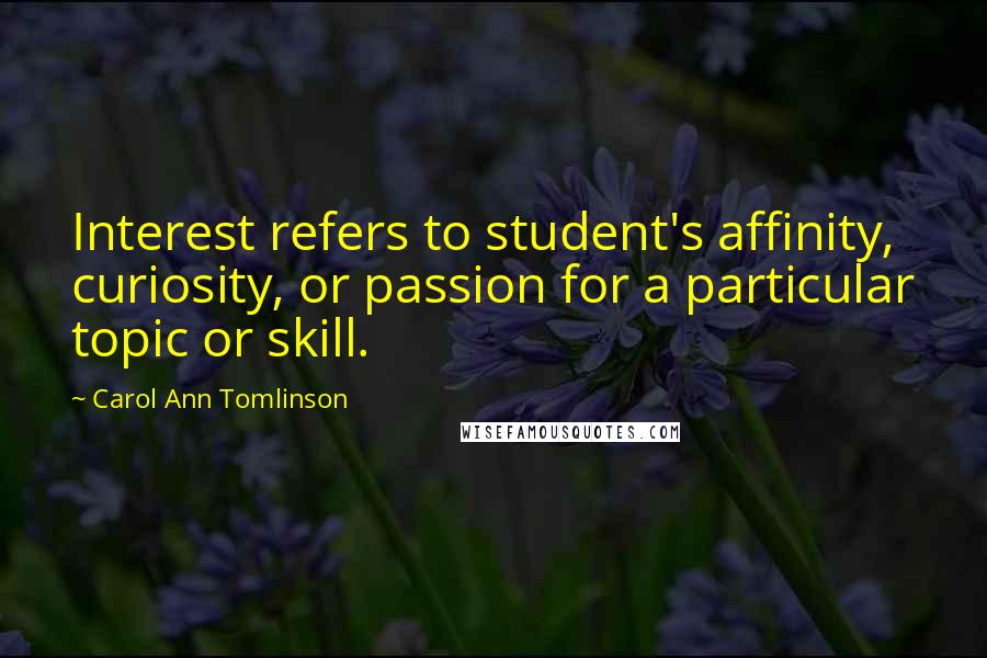 Carol Ann Tomlinson Quotes: Interest refers to student's affinity, curiosity, or passion for a particular topic or skill.