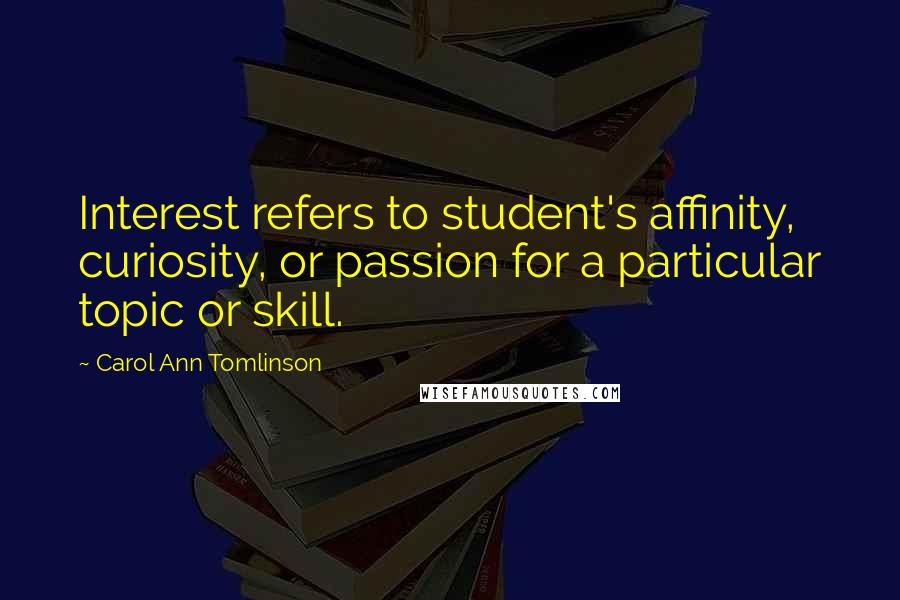 Carol Ann Tomlinson Quotes: Interest refers to student's affinity, curiosity, or passion for a particular topic or skill.