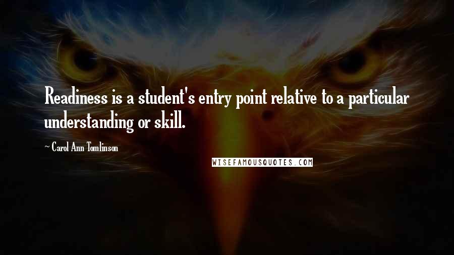 Carol Ann Tomlinson Quotes: Readiness is a student's entry point relative to a particular understanding or skill.