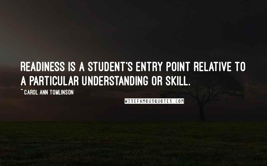 Carol Ann Tomlinson Quotes: Readiness is a student's entry point relative to a particular understanding or skill.