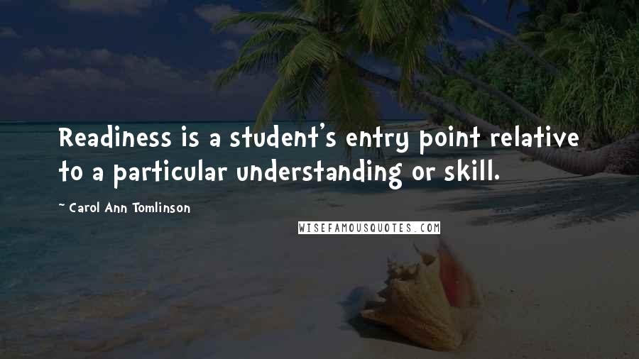 Carol Ann Tomlinson Quotes: Readiness is a student's entry point relative to a particular understanding or skill.