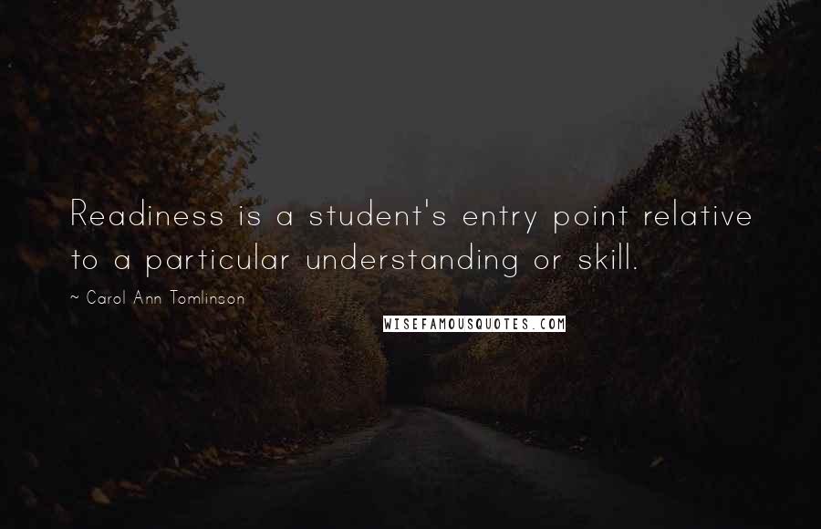 Carol Ann Tomlinson Quotes: Readiness is a student's entry point relative to a particular understanding or skill.