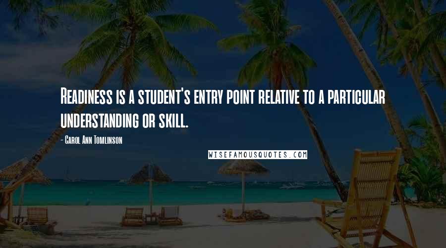 Carol Ann Tomlinson Quotes: Readiness is a student's entry point relative to a particular understanding or skill.