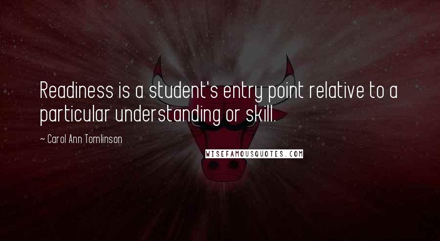 Carol Ann Tomlinson Quotes: Readiness is a student's entry point relative to a particular understanding or skill.