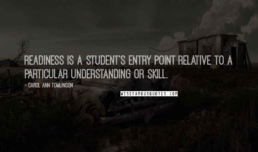 Carol Ann Tomlinson Quotes: Readiness is a student's entry point relative to a particular understanding or skill.