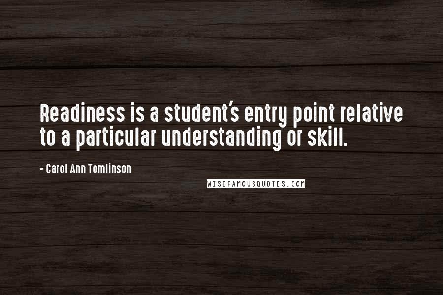 Carol Ann Tomlinson Quotes: Readiness is a student's entry point relative to a particular understanding or skill.