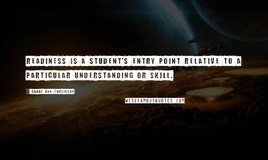 Carol Ann Tomlinson Quotes: Readiness is a student's entry point relative to a particular understanding or skill.