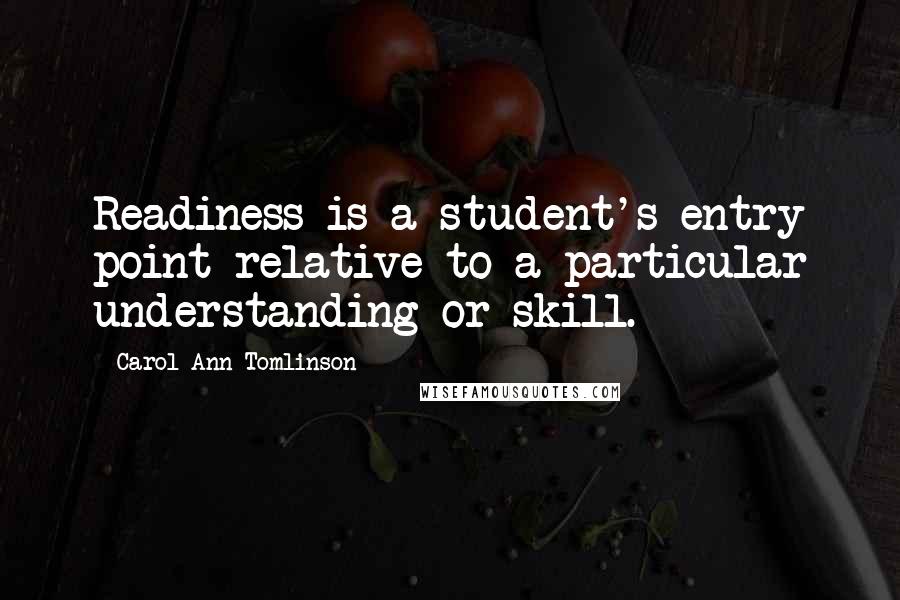 Carol Ann Tomlinson Quotes: Readiness is a student's entry point relative to a particular understanding or skill.