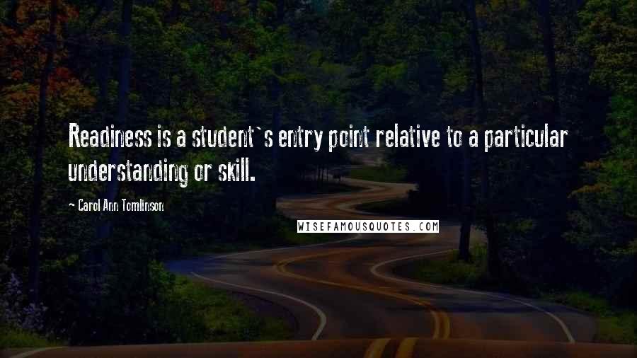 Carol Ann Tomlinson Quotes: Readiness is a student's entry point relative to a particular understanding or skill.
