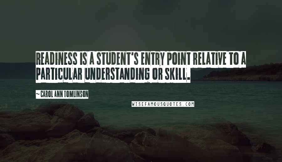 Carol Ann Tomlinson Quotes: Readiness is a student's entry point relative to a particular understanding or skill.