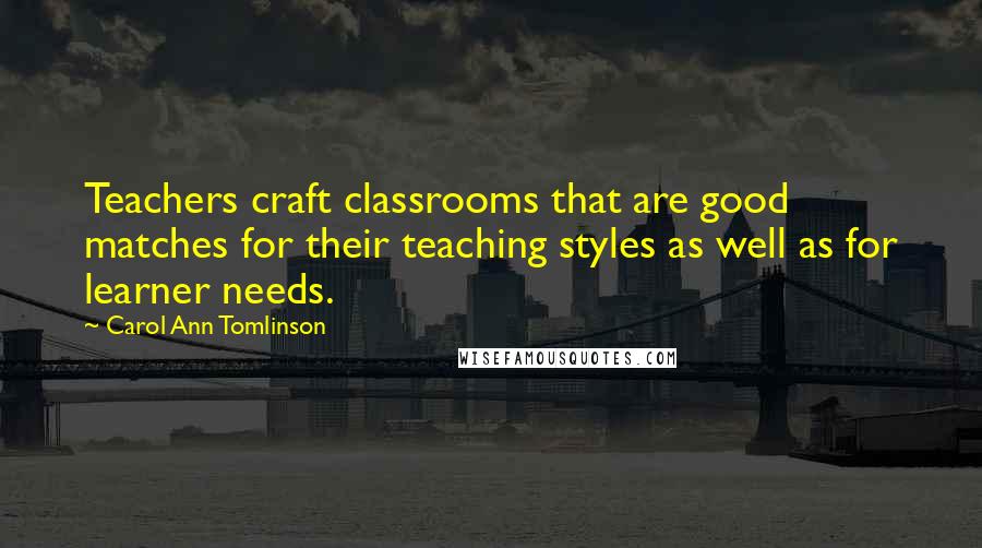 Carol Ann Tomlinson Quotes: Teachers craft classrooms that are good matches for their teaching styles as well as for learner needs.