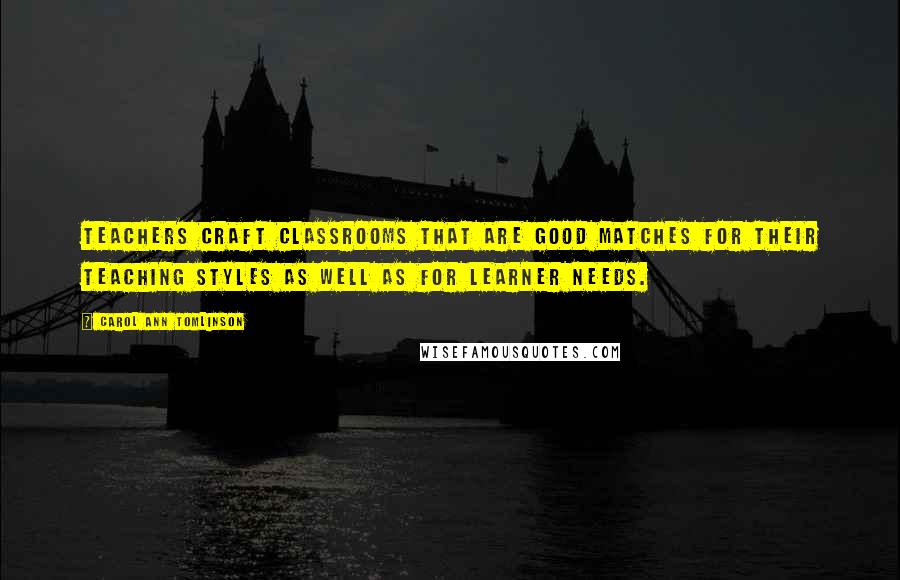 Carol Ann Tomlinson Quotes: Teachers craft classrooms that are good matches for their teaching styles as well as for learner needs.