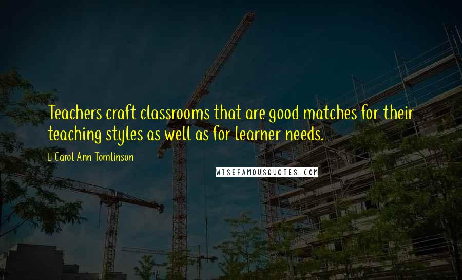 Carol Ann Tomlinson Quotes: Teachers craft classrooms that are good matches for their teaching styles as well as for learner needs.