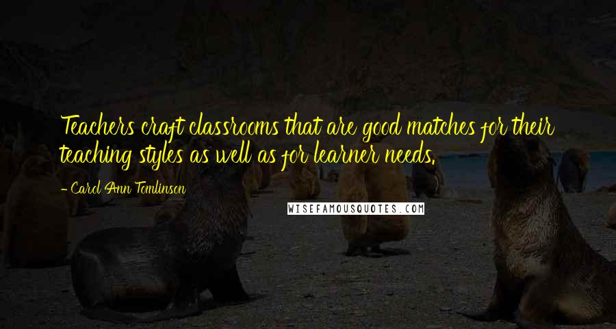 Carol Ann Tomlinson Quotes: Teachers craft classrooms that are good matches for their teaching styles as well as for learner needs.