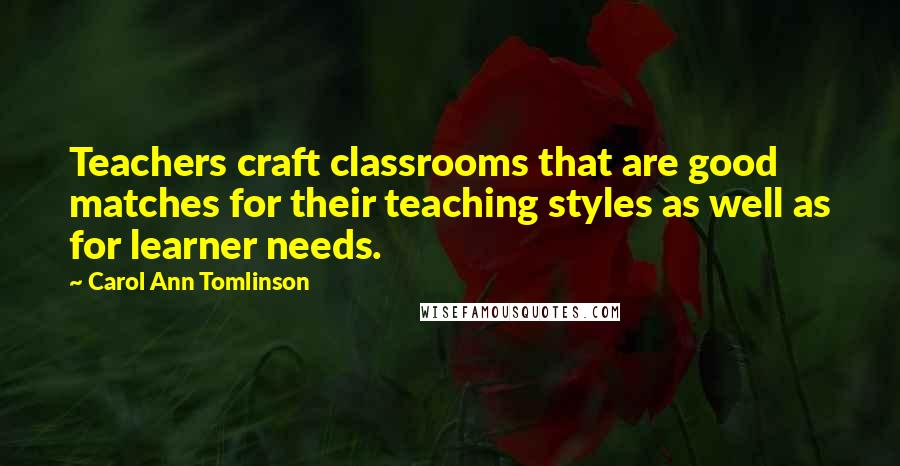 Carol Ann Tomlinson Quotes: Teachers craft classrooms that are good matches for their teaching styles as well as for learner needs.