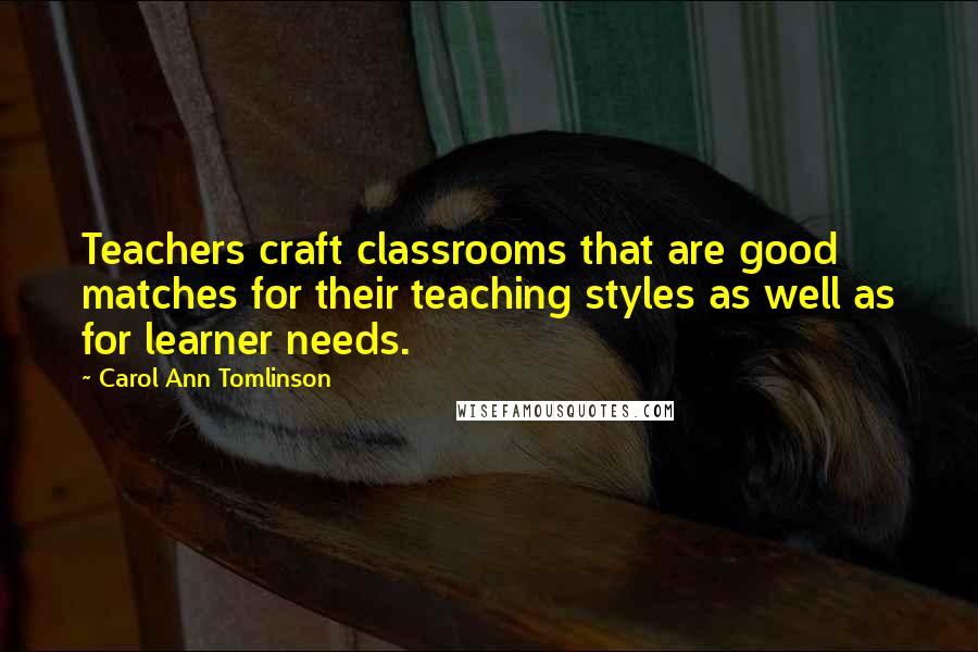 Carol Ann Tomlinson Quotes: Teachers craft classrooms that are good matches for their teaching styles as well as for learner needs.