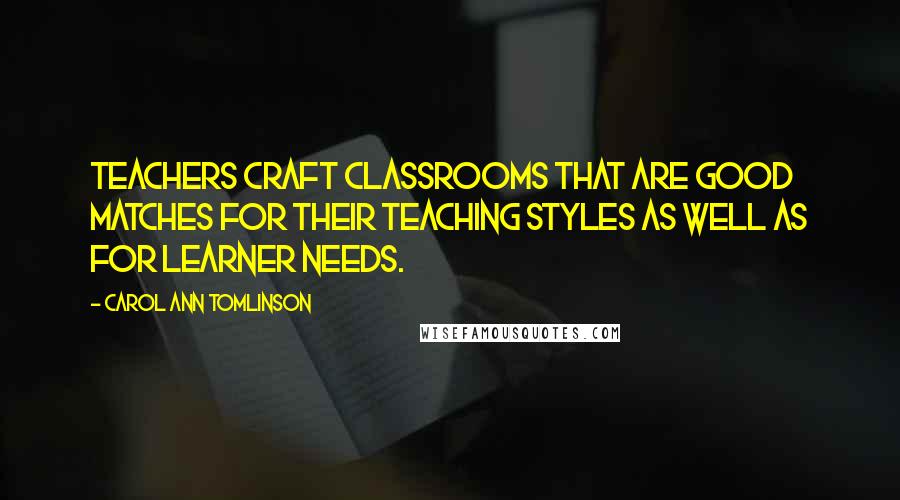 Carol Ann Tomlinson Quotes: Teachers craft classrooms that are good matches for their teaching styles as well as for learner needs.