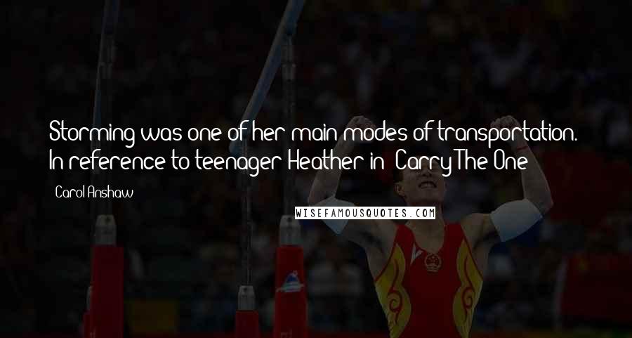 Carol Anshaw Quotes: Storming was one of her main modes of transportation." In reference to teenager Heather in "Carry The One