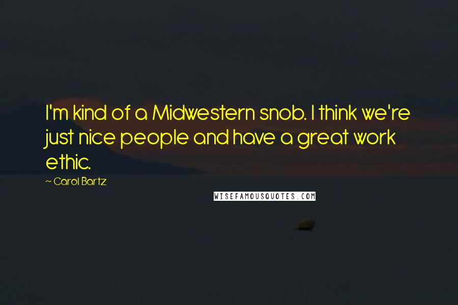 Carol Bartz Quotes: I'm kind of a Midwestern snob. I think we're just nice people and have a great work ethic.