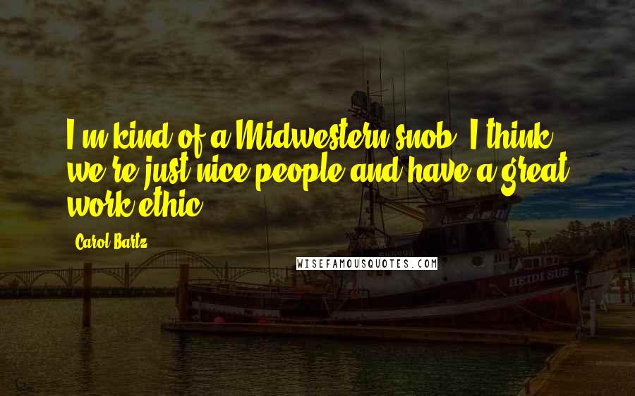 Carol Bartz Quotes: I'm kind of a Midwestern snob. I think we're just nice people and have a great work ethic.