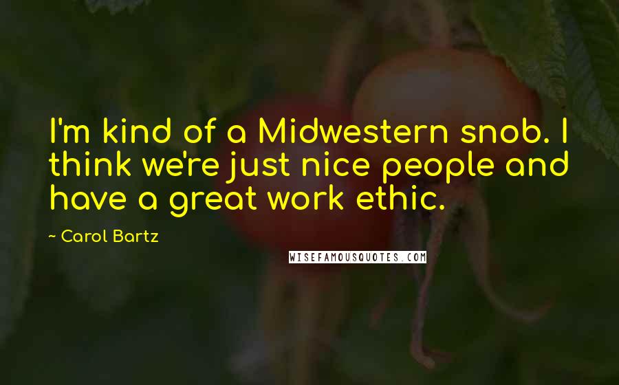 Carol Bartz Quotes: I'm kind of a Midwestern snob. I think we're just nice people and have a great work ethic.