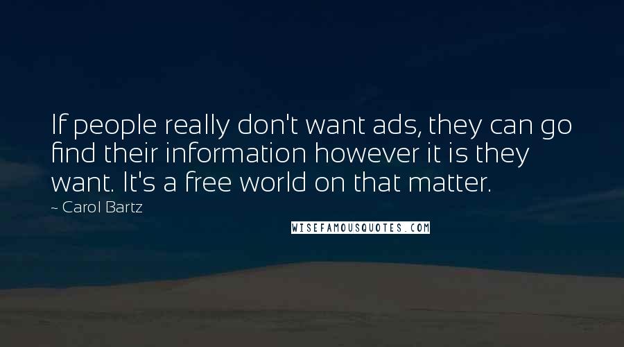 Carol Bartz Quotes: If people really don't want ads, they can go find their information however it is they want. It's a free world on that matter.