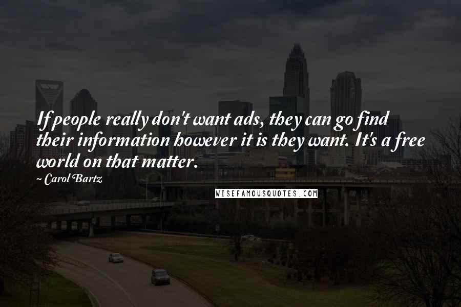 Carol Bartz Quotes: If people really don't want ads, they can go find their information however it is they want. It's a free world on that matter.