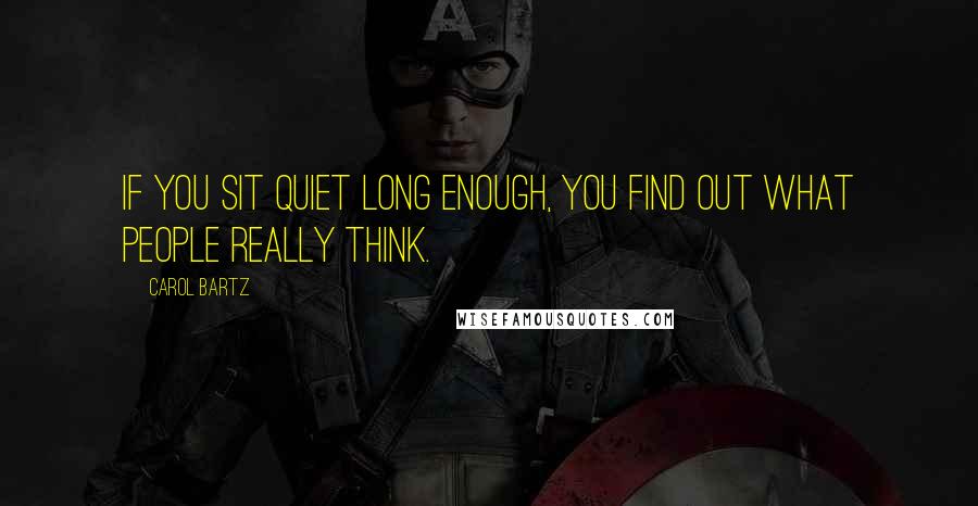 Carol Bartz Quotes: If you sit quiet long enough, you find out what people really think.