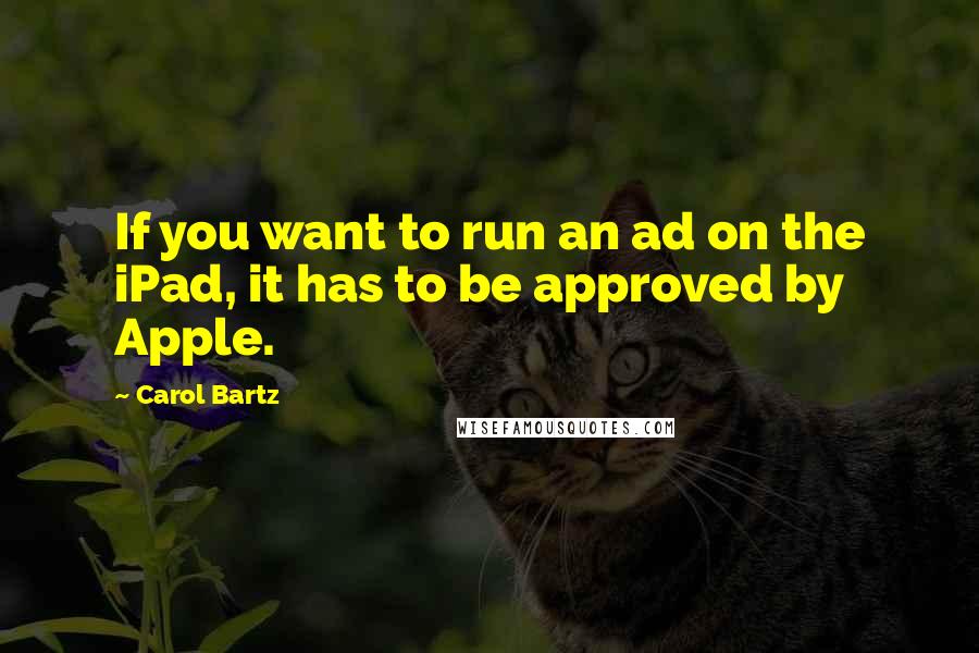 Carol Bartz Quotes: If you want to run an ad on the iPad, it has to be approved by Apple.