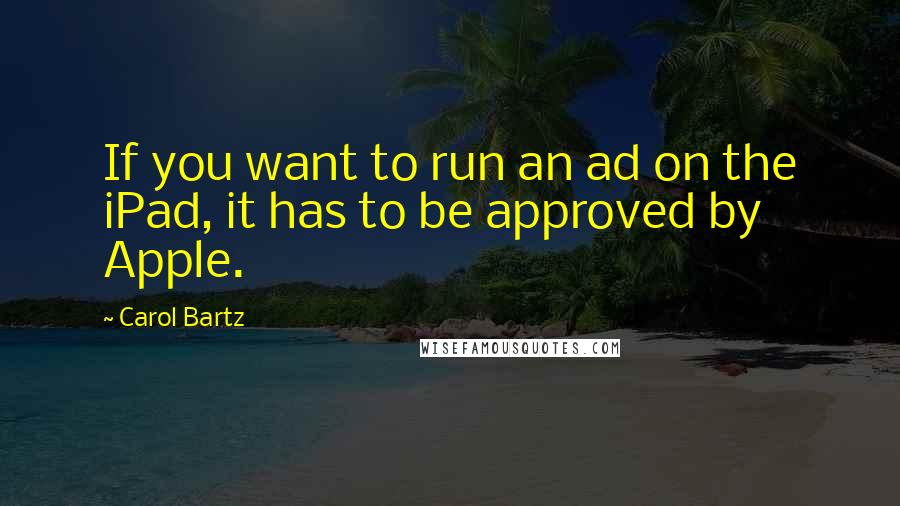 Carol Bartz Quotes: If you want to run an ad on the iPad, it has to be approved by Apple.