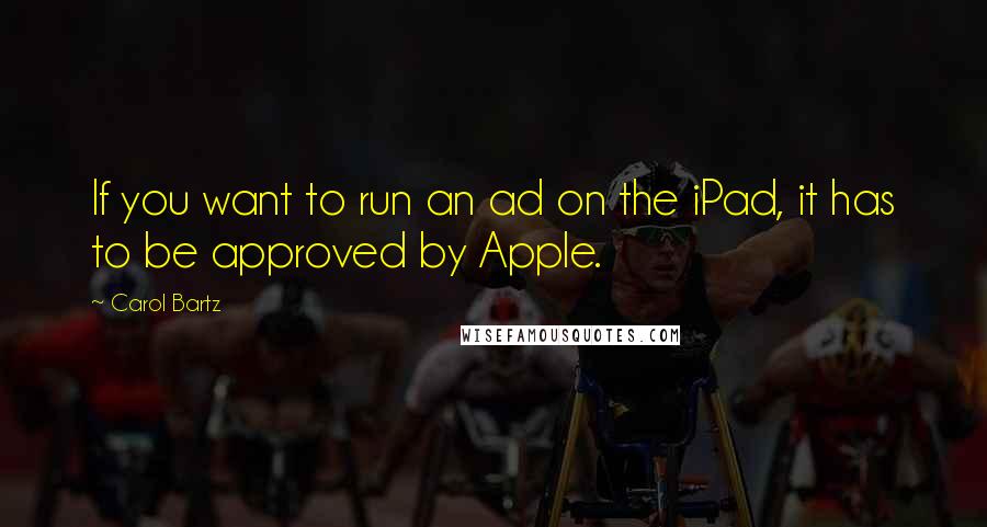 Carol Bartz Quotes: If you want to run an ad on the iPad, it has to be approved by Apple.