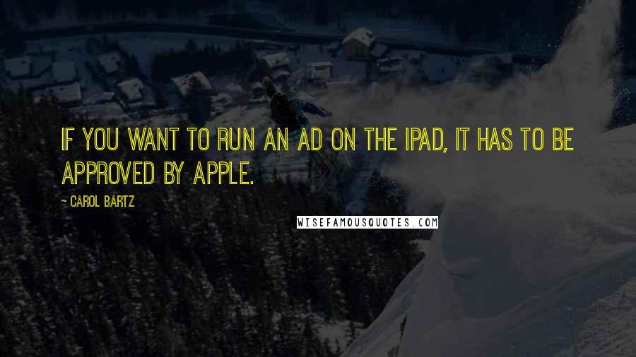 Carol Bartz Quotes: If you want to run an ad on the iPad, it has to be approved by Apple.