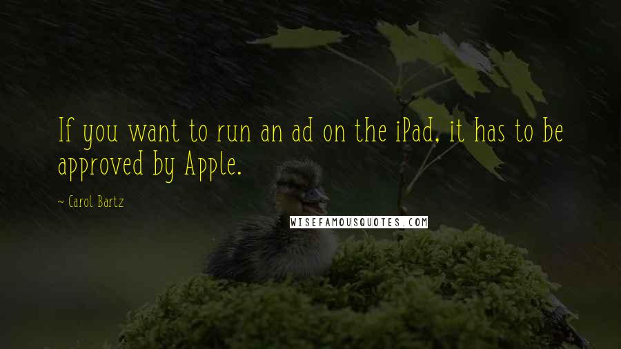 Carol Bartz Quotes: If you want to run an ad on the iPad, it has to be approved by Apple.