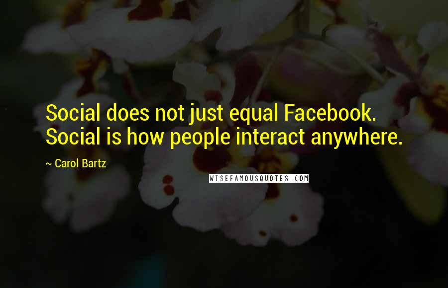 Carol Bartz Quotes: Social does not just equal Facebook. Social is how people interact anywhere.